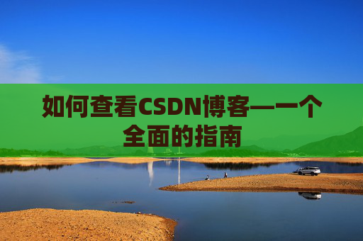 如何查看CSDN博客—一个全面的指南