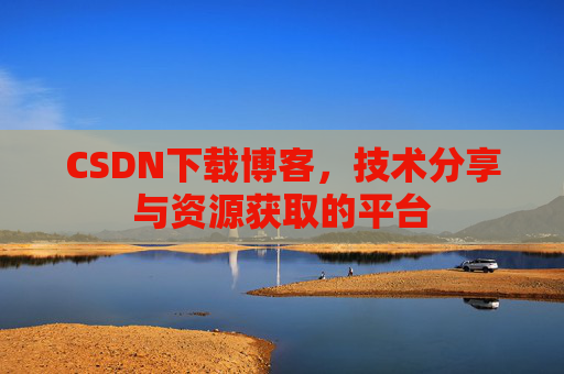 CSDN下载博客，技术分享与资源获取的平台
